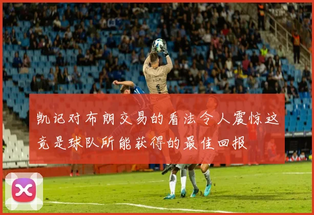 凯记对布朗交易的看法令人震惊这竟是球队所能获得的最佳回报