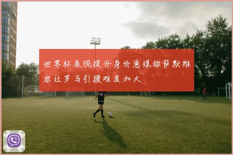 世界杯表现提升身价意媒称萨默维尔让罗马引援难度加大