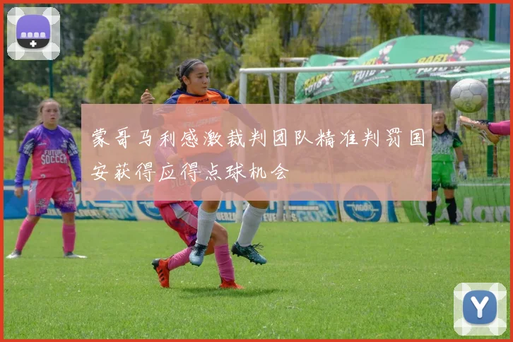 蒙哥马利感激裁判团队精准判罚国安获得应得点球机会