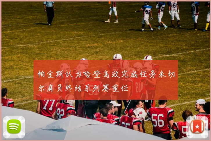 帕金斯认为哈登高效完成任务米切尔肩负终结系列赛重任
