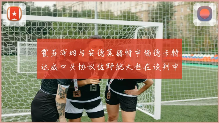 霍芬海姆与安德莱赫特中场德卡特达成口头协议佐野航大也在谈判中