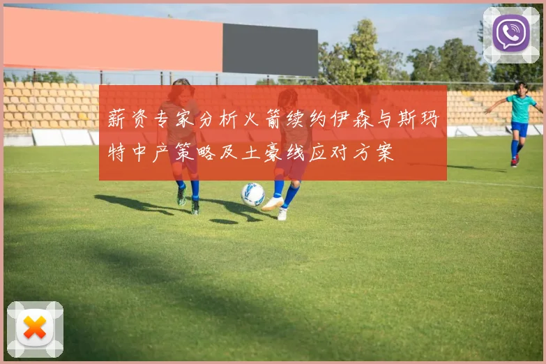 薪资专家分析火箭续约伊森与斯玛特中产策略及土豪线应对方案