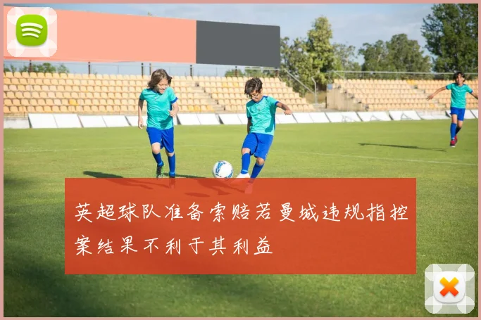 英超球队准备索赔若曼城违规指控案结果不利于其利益
