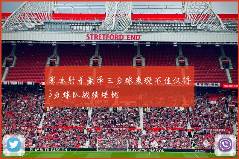 寒冰射手豪泽三分球表现不佳仅得3分球队战绩堪忧