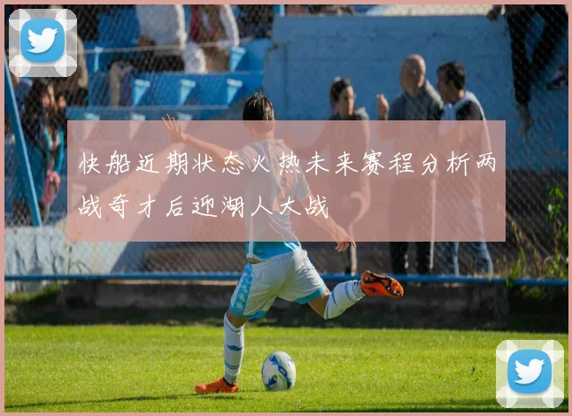 快船近期状态火热未来赛程分析两战奇才后迎湖人大战