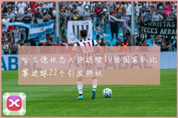 哈兰德状态火热连续10场国家队比赛进球22个引发热议